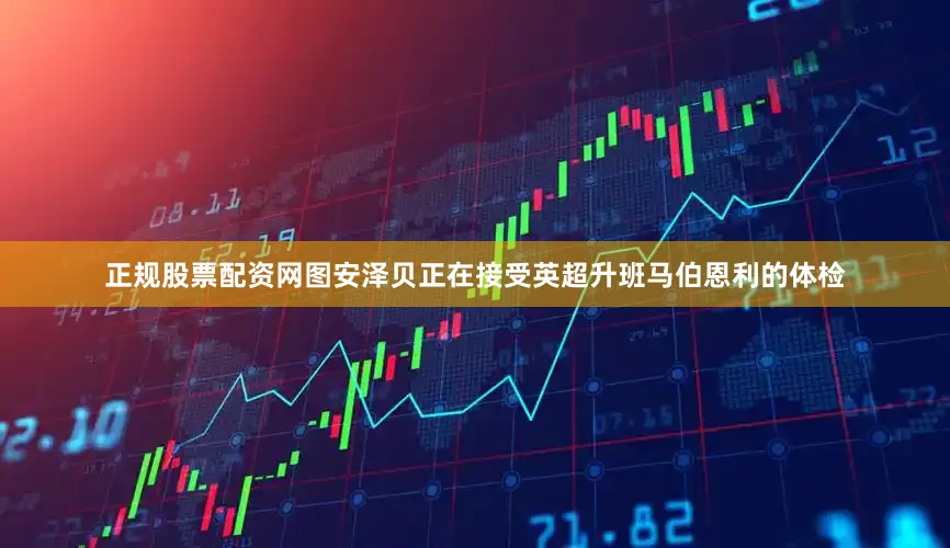 正规股票配资网图安泽贝正在接受英超升班马伯恩利的体检