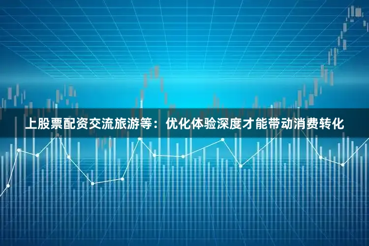 上股票配资交流　　旅游等：优化体验深度才能带动消费转化