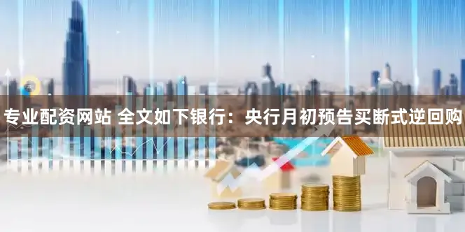 专业配资网站 　　全文如下　　银行：央行月初预告买断式逆回购