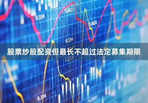股票炒股配资但最长不超过法定募集期限