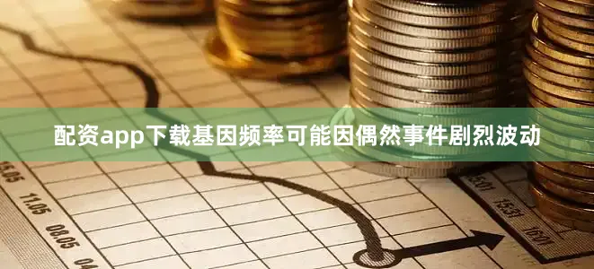 配资app下载基因频率可能因偶然事件剧烈波动