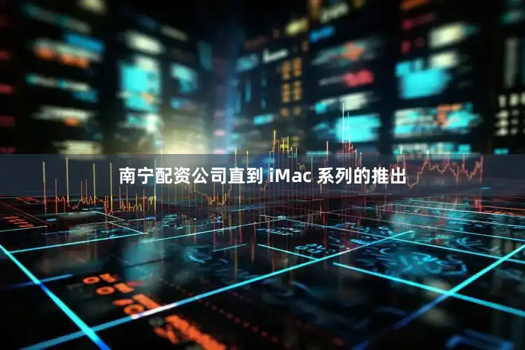 南宁配资公司直到 iMac 系列的推出