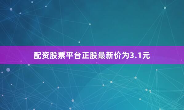 配资股票平台正股最新价为3.1元