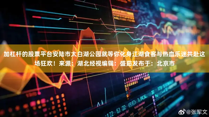 加杠杆的股票平台安陆市太白湖公园就等你化身江湖食客与热血乐迷共赴这场狂欢！来源：湖北经视编辑：盛茹发布于：北京市