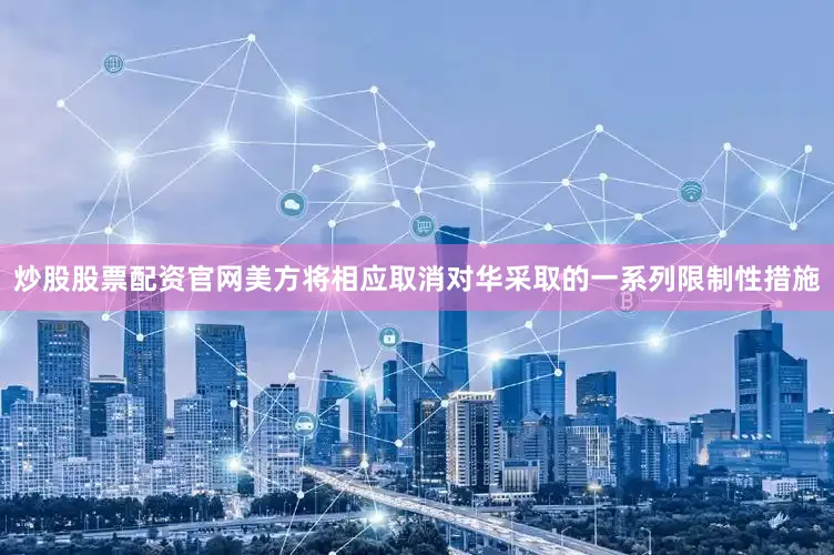 炒股股票配资官网美方将相应取消对华采取的一系列限制性措施