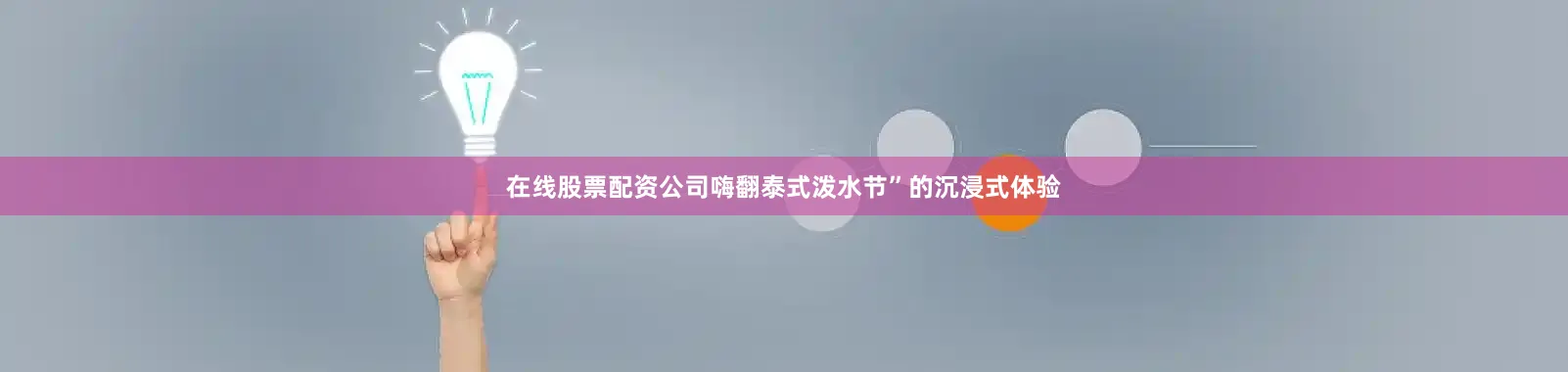 在线股票配资公司嗨翻泰式泼水节”的沉浸式体验