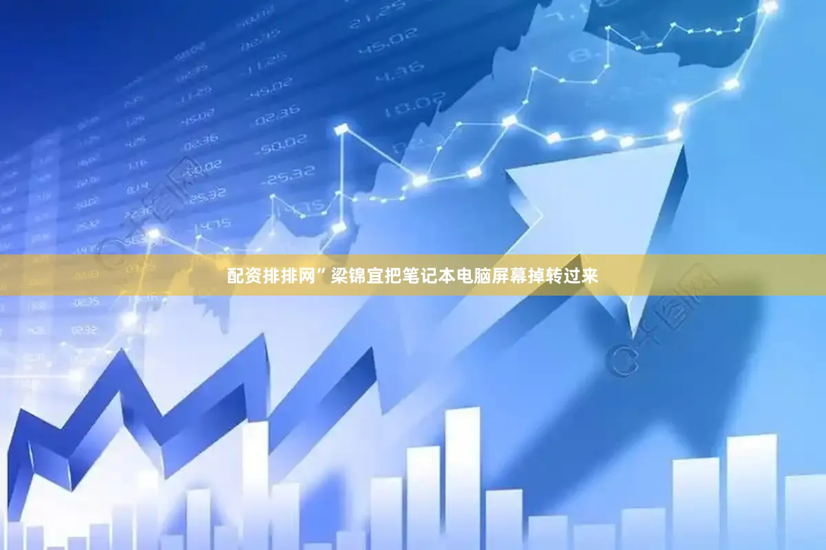 配资排排网”梁锦宜把笔记本电脑屏幕掉转过来