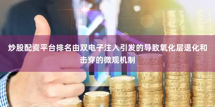 炒股配资平台排名由双电子注入引发的导致氧化层退化和击穿的微观机制