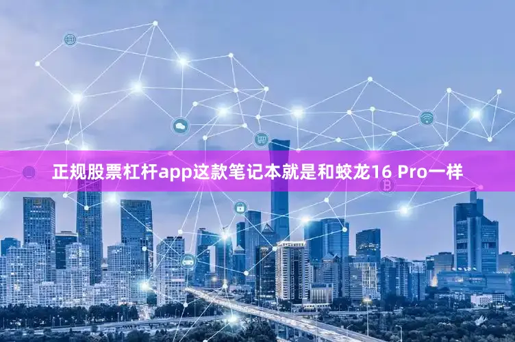 正规股票杠杆app这款笔记本就是和蛟龙16 Pro一样