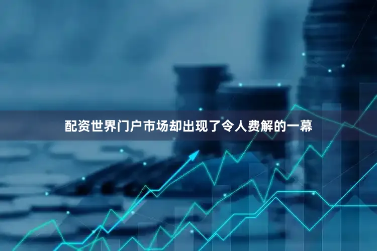 配资世界门户市场却出现了令人费解的一幕