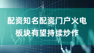 配资知名配资门户火电板块有望持续炒作