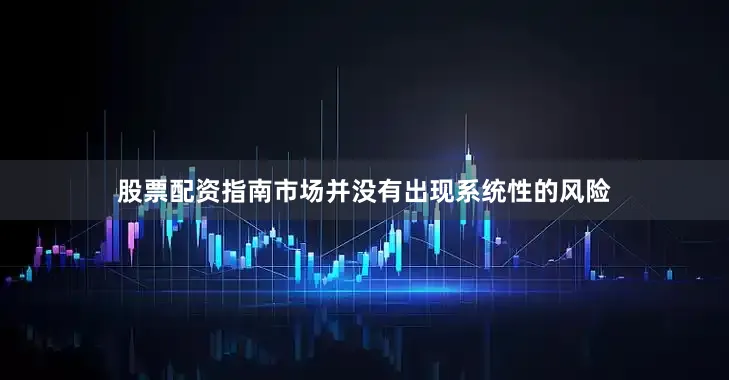 股票配资指南市场并没有出现系统性的风险