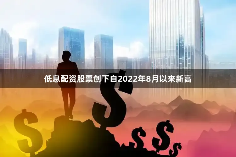 低息配资股票创下自2022年8月以来新高