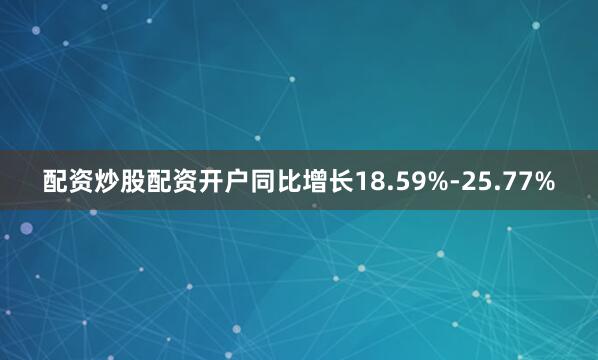 配资炒股配资开户同比增长18.59%-25.77%