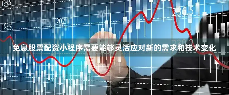 免息股票配资小程序需要能够灵活应对新的需求和技术变化
