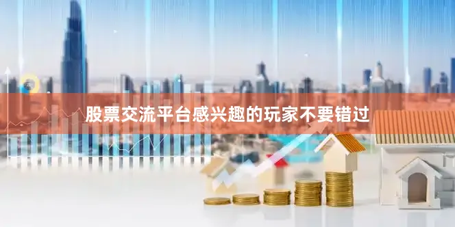 股票交流平台感兴趣的玩家不要错过