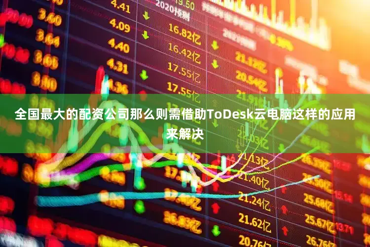 全国最大的配资公司那么则需借助ToDesk云电脑这样的应用来解决