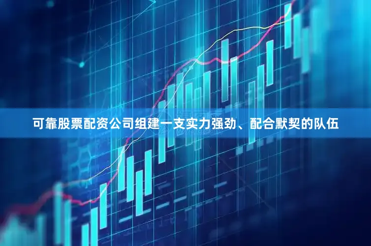 可靠股票配资公司组建一支实力强劲、配合默契的队伍