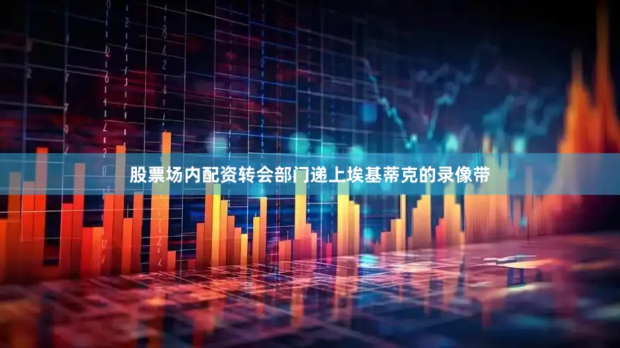 股票场内配资转会部门递上埃基蒂克的录像带