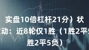 实盘10倍杠杆21分）状态波动：近8轮仅1胜（1胜2平5负）