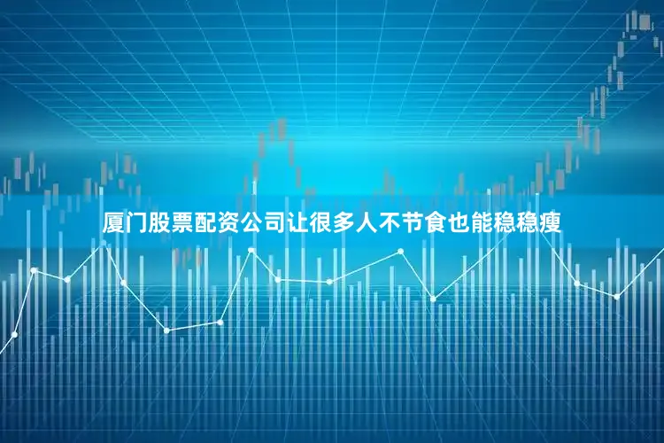 厦门股票配资公司让很多人不节食也能稳稳瘦
