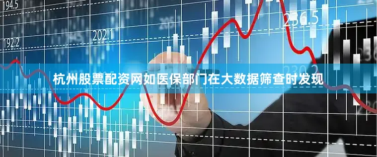 杭州股票配资网如医保部门在大数据筛查时发现