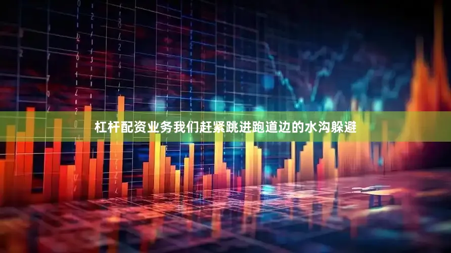 杠杆配资业务我们赶紧跳进跑道边的水沟躲避