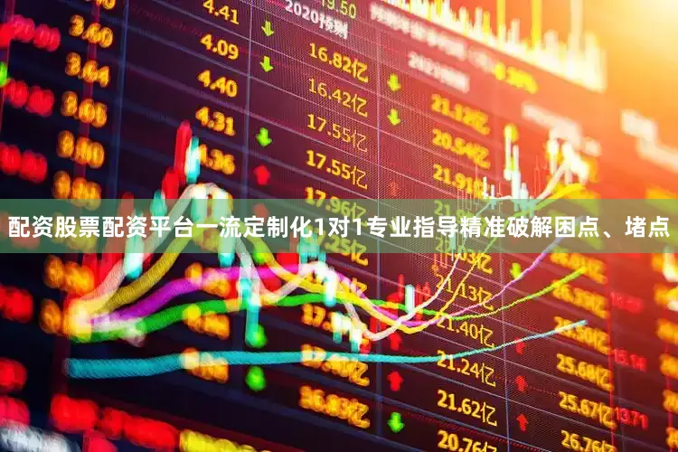 配资股票配资平台一流定制化1对1专业指导精准破解困点、堵点