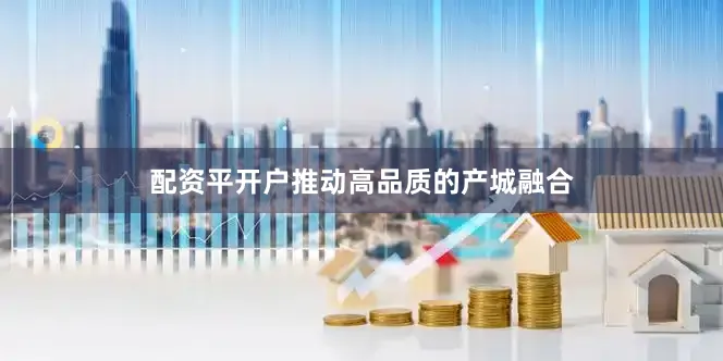 配资平开户推动高品质的产城融合