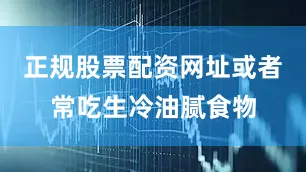 正规股票配资网址或者常吃生冷油腻食物