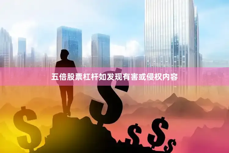 五倍股票杠杆如发现有害或侵权内容