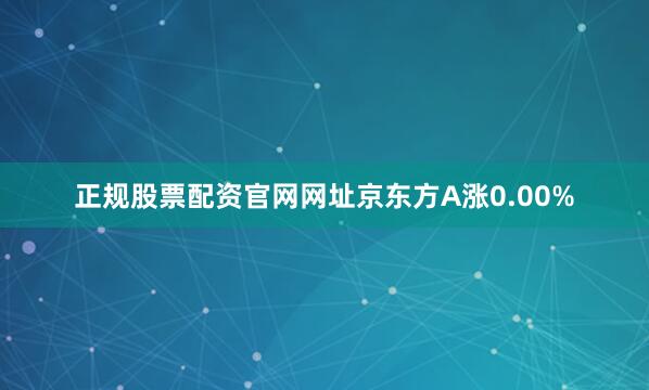 正规股票配资官网网址京东方A涨0.00%