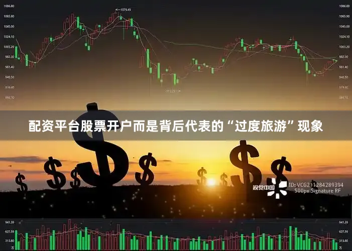配资平台股票开户而是背后代表的“过度旅游”现象