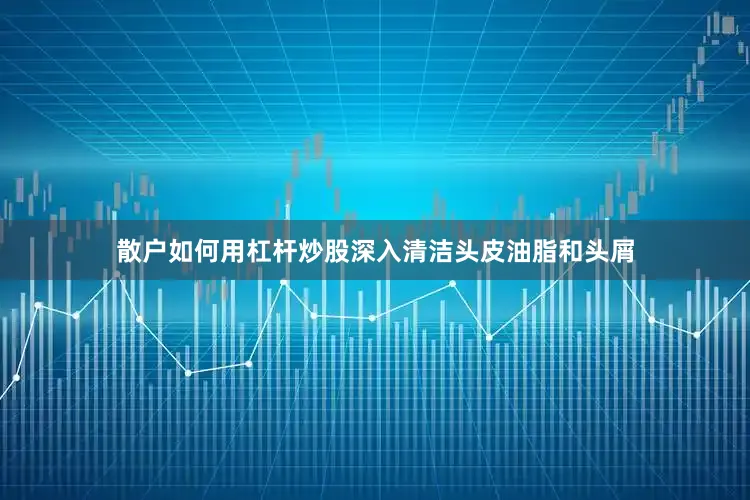 散户如何用杠杆炒股深入清洁头皮油脂和头屑