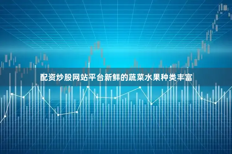 配资炒股网站平台新鲜的蔬菜水果种类丰富