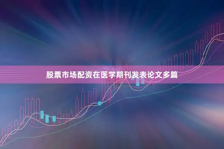 股票市场配资在医学期刊发表论文多篇