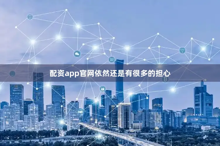 配资app官网依然还是有很多的担心