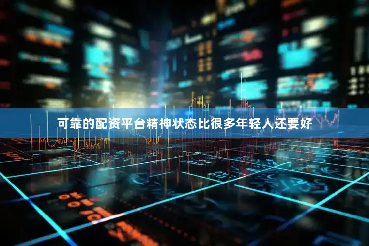 可靠的配资平台精神状态比很多年轻人还要好