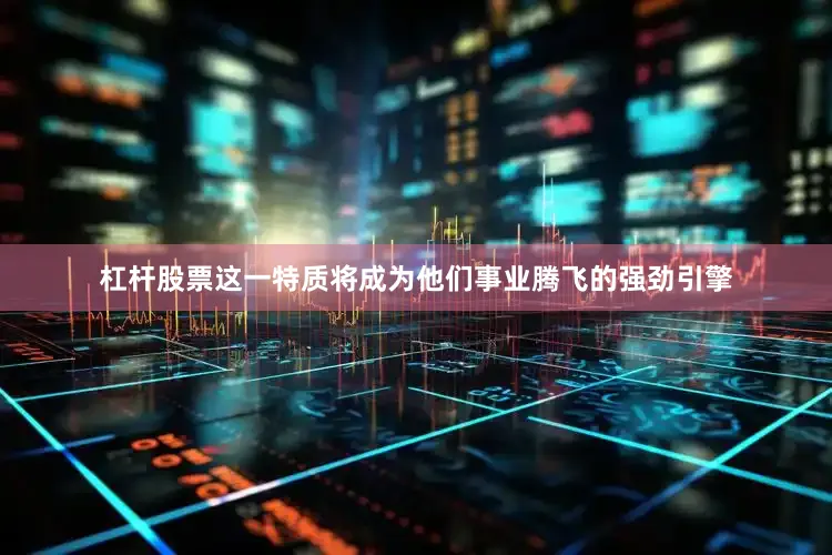 杠杆股票这一特质将成为他们事业腾飞的强劲引擎