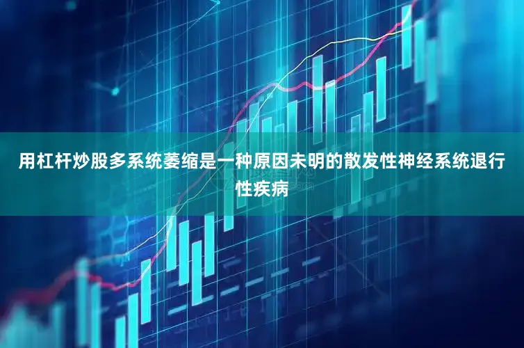 用杠杆炒股多系统萎缩是一种原因未明的散发性神经系统退行性疾病