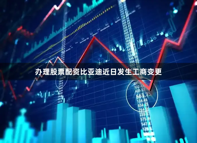 办理股票配资比亚迪近日发生工商变更