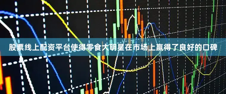 股票线上配资平台使得零食大明星在市场上赢得了良好的口碑