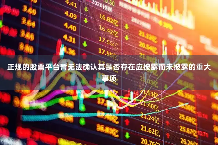 正规的股票平台暂无法确认其是否存在应披露而未披露的重大事项