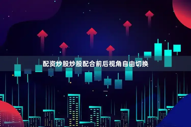 配资炒股炒股配合前后视角自由切换