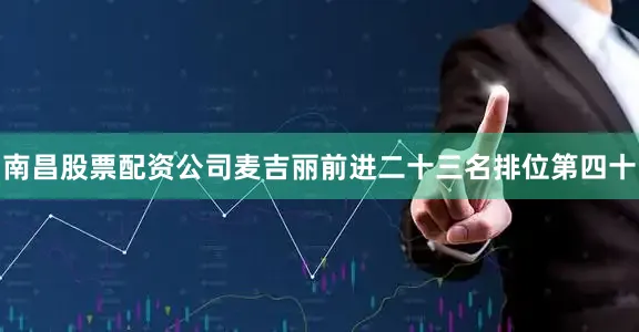 南昌股票配资公司麦吉丽前进二十三名排位第四十