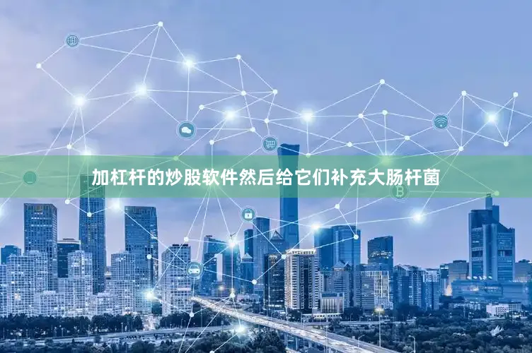 加杠杆的炒股软件然后给它们补充大肠杆菌