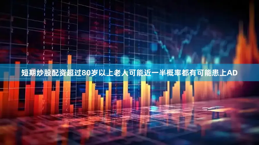 短期炒股配资超过80岁以上老人可能近一半概率都有可能患上AD