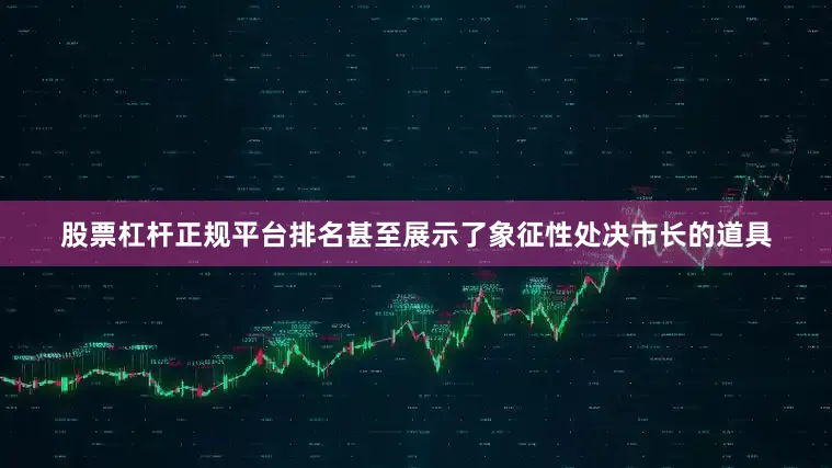 股票杠杆正规平台排名甚至展示了象征性处决市长的道具