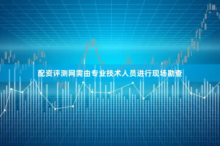 配资评测网需由专业技术人员进行现场勘查