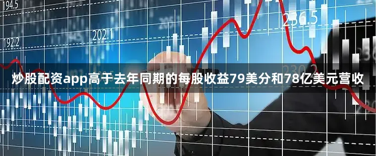 炒股配资app高于去年同期的每股收益79美分和78亿美元营收